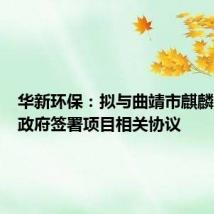 华新环保：拟与曲靖市麒麟区人民政府签署项目相关协议