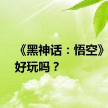 《黑神话：悟空》到底好玩吗？