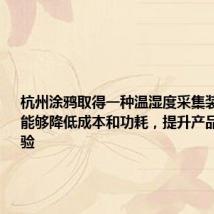 杭州涂鸦取得一种温湿度采集装置专利,能够降低成本和功耗,提升产品的使用体验