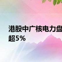 港股中广核电力盘中涨超5%