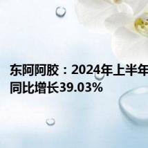 东阿阿胶:2024年上半年净利润同比增长39.03%