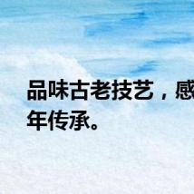 品味古老技艺，感受千年传承。