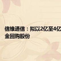 信维通信:拟以2亿至4亿自有资金回购股份