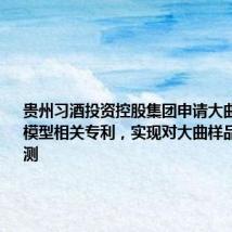 贵州习酒投资控股集团申请大曲类别判断模型相关专利,实现对大曲样品类别的预测