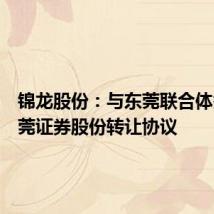 锦龙股份:与东莞联合体签署东莞证券股份转让协议