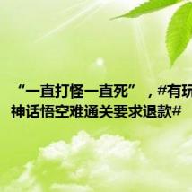 “一直打怪一直死”,#有玩家因黑神话悟空难通关要求退款#