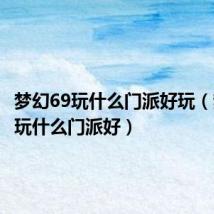 梦幻69玩什么门派好玩（梦幻69玩什么门派好）