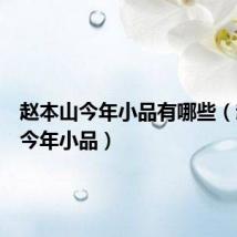 赵本山今年小品有哪些(赵本山今年小品)