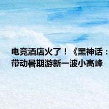 电竞酒店火了!《黑神话:悟空》带动暑期游新一波小高峰