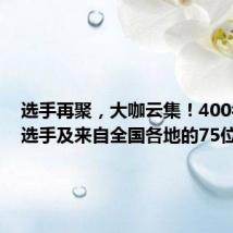 选手再聚,大咖云集!400名参赛选手及来自全国各地的75位优
