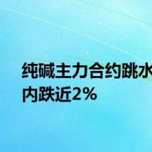 纯碱主力合约跳水，日内跌近2%