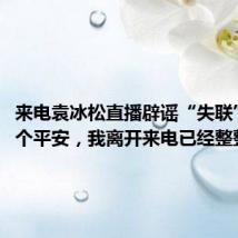 来电袁冰松直播辟谣“失联”:报个平安,我离开来电已经整整3年了