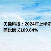 天禄科技:2024年上半年净利润同比增长109.64%