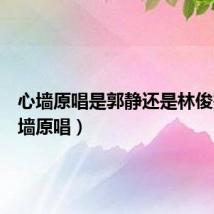 心墙原唱是郭静还是林俊杰（心墙原唱）