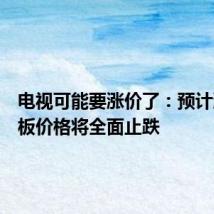 电视可能要涨价了:预计液晶面板价格将全面止跌