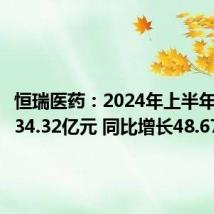 恒瑞医药：2024年上半年净利润34.32亿元 同比增长48.67%
