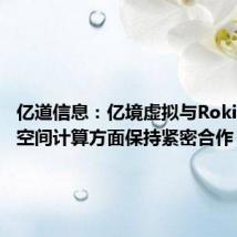 亿道信息:亿境虚拟与Rokid在AR空间计算方面保持紧密合作