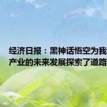 经济日报:黑神话悟空为我国游戏产业的未来发展探索了道路