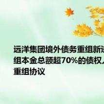 远洋集团境外债务重组新进展:A组本金总额超70%的债权人已签署重组协议