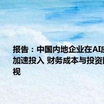 报告:中国内地企业在AI应用领域加速投入 财务成本与投资回报需重视
