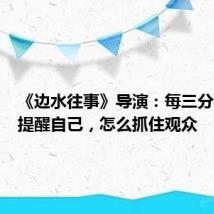 《边水往事》导演:每三分钟就要提醒自己,怎么抓住观众