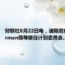 财联社8月22日电，迪斯尼任命Gorman领导继任计划委员会。