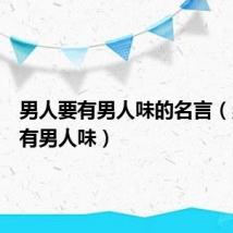 男人要有男人味的名言(男人要有男人味)