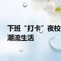 下班“打卡”夜校 玩转潮流生活
