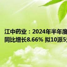 江中药业:2024年半年度净利润同比增长8.66% 拟10派5元