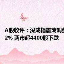 A股收评:深成指震荡调整跌0.82% 两市超4400股下跌