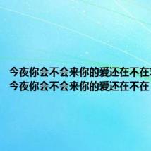 今夜你会不会来你的爱还在不在求歌名(今夜你会不会来你的爱还在不在)