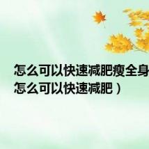 怎么可以快速减肥瘦全身学生（怎么可以快速减肥）