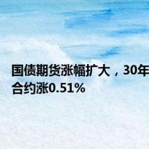 国债期货涨幅扩大,30年期主力合约涨0.51%