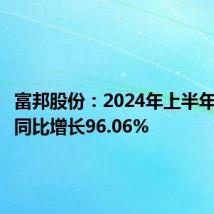 富邦股份:2024年上半年净利润同比增长96.06%