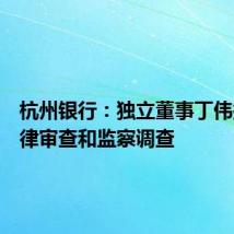 杭州银行:独立董事丁伟接受纪律审查和监察调查