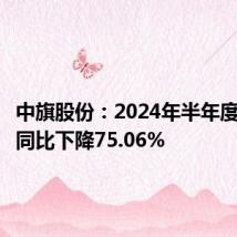 中旗股份:2024年半年度净利润同比下降75.06%