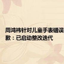 周鸿祎针对儿童手表错误问答致歉:已启动整改迭代