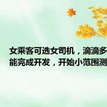 女乘客可选女司机，滴滴多项新功能完成开发，开始小范围测试 （