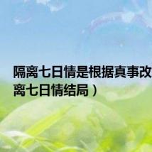 隔离七日情是根据真事改编(隔离七日情结局)