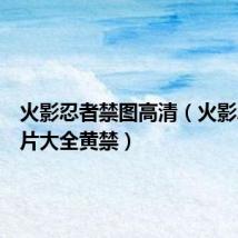 火影忍者禁图高清(火影忍者图片大全黄禁)