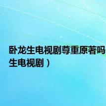 卧龙生电视剧尊重原著吗(卧龙生电视剧)
