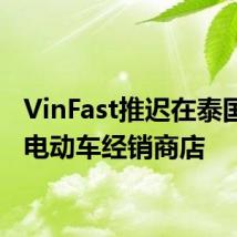 VinFast推迟在泰国开设电动车经销商店