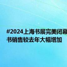 #2024上海书展完美闭幕#,图书销售较去年大幅增加