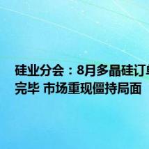 硅业分会:8月多晶硅订单签订完毕 市场重现僵持局面
