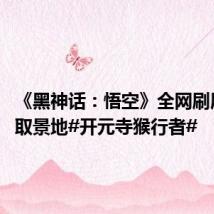 《黑神话:悟空》全网刷屏 详解取景地#开元寺猴行者#