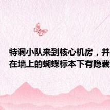 特调小队来到核心机房,并发现挂在墙上的蝴蝶标本下有隐藏线索
