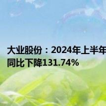 大业股份:2024年上半年净利润同比下降131.74%