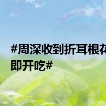 #周深收到折耳根花束立即开吃#