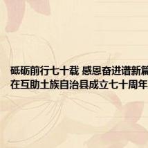 砥砺前行七十载 感恩奋进谱新篇——写在互助土族自治县成立七十周年之际