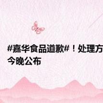 #嘉华食品道歉#!处理方案将在今晚公布